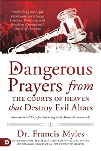 Dangerous Prayers From The Courts of Heaven That Destroy Evil Altars PB - Francis Myles